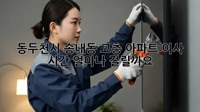 동두천시 송내동 고층 아파트 이사 시간, 얼마나 걸릴까요?