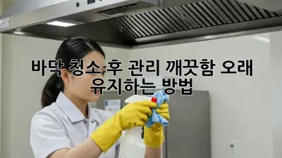 바닥 청소 후 관리: 깨끗함 오래 유지하는 방법