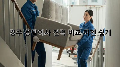 경주 용달이사 견적 비교, 이젠 쉽게!